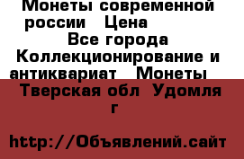 Монеты современной россии › Цена ­ 1 000 - Все города Коллекционирование и антиквариат » Монеты   . Тверская обл.,Удомля г.